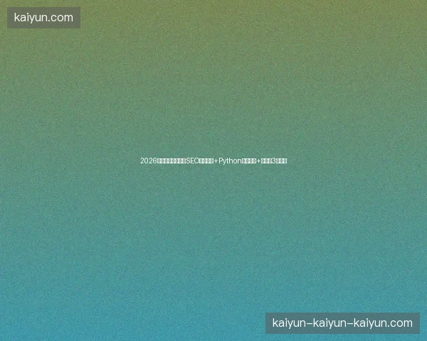 2026避坑指南：本溪市SEO群发工具+Python内部函数+蜘蛛池3大种类